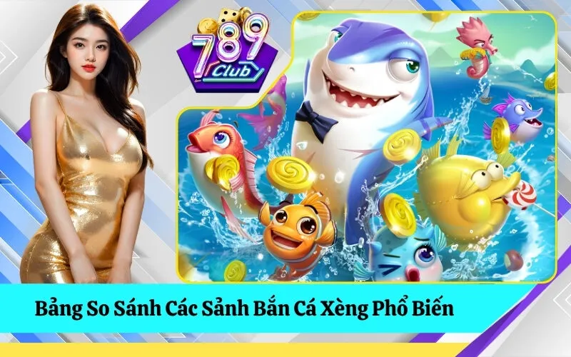 Bảng So Sánh Các Sảnh Bắn Cá Xèng Phổ Biến