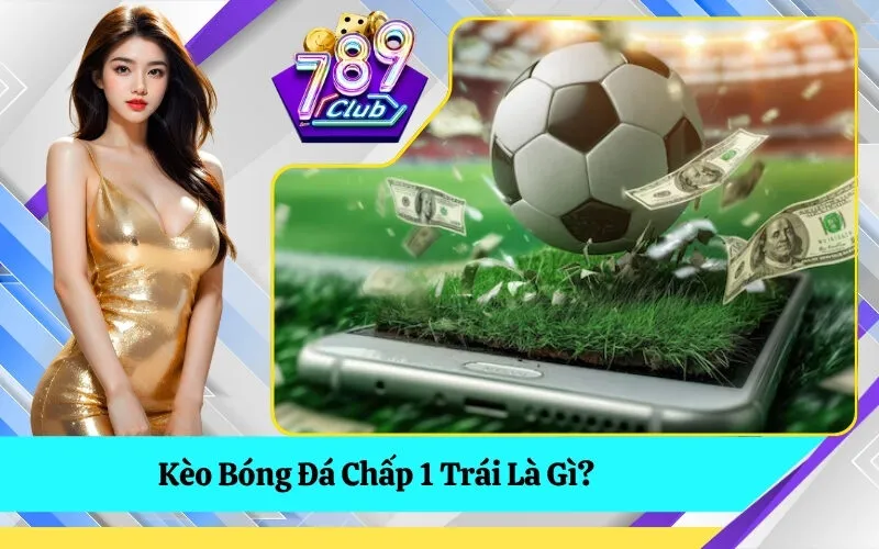 Kèo Bóng Đá Chấp 1 Trái Là Gì?