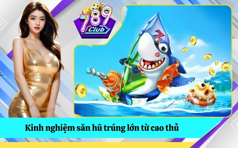 Kinh nghiệm săn hũ trúng lớn từ cao thủ