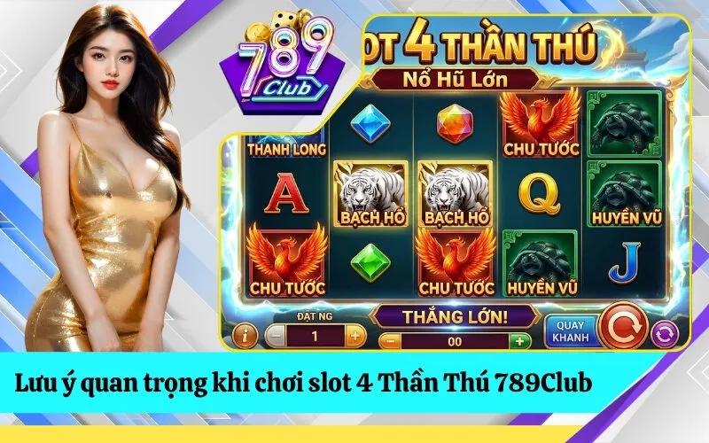 Lưu ý quan trọng khi chơi slot 4 Thần Thú 789Club