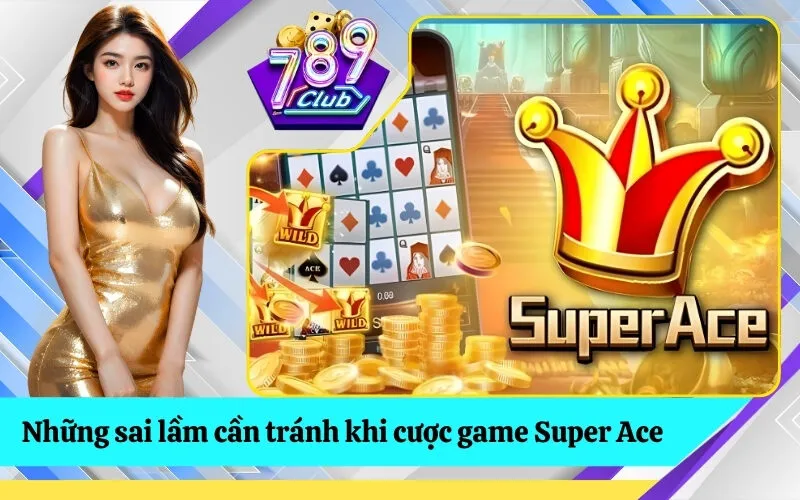 Những sai lầm cần tránh khi cược game Super Ace
