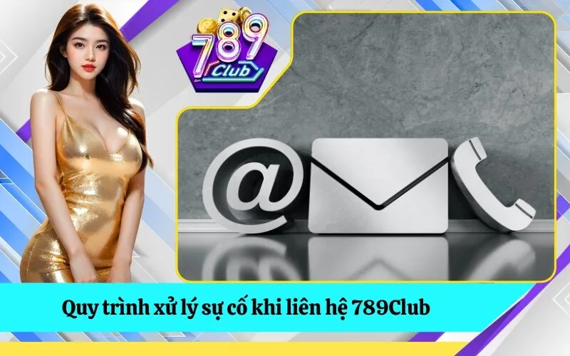 Quy trình xử lý sự cố khi liên hệ 789Club