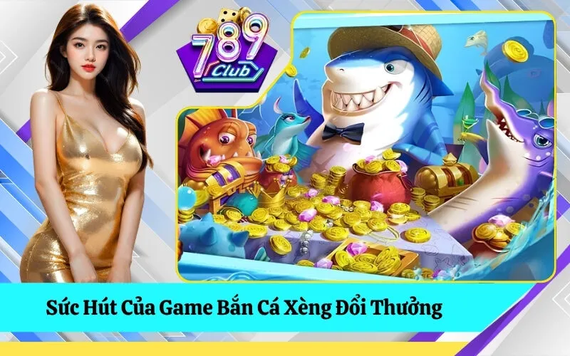 Sức Hút Của Game Bắn Cá Xèng Đổi Thưởng