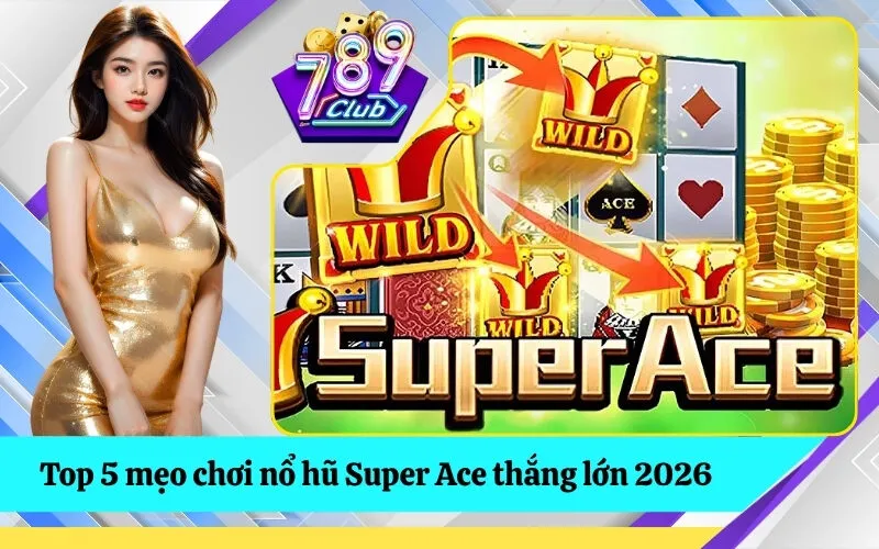 Top 5 mẹo chơi nổ hũ Super Ace thắng lớn 2026