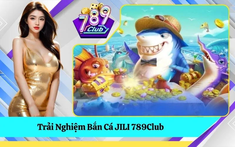 Trải Nghiệm Bắn Cá JILI 789Club